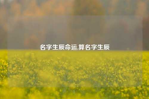 名字生辰命运,算名字生辰