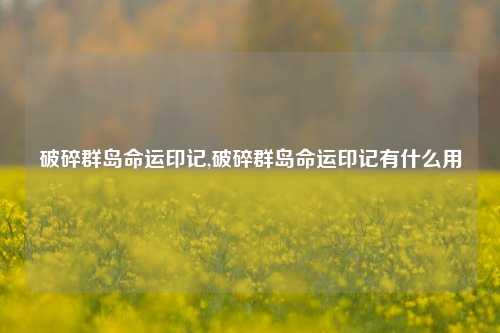 破碎群岛命运印记,破碎群岛命运印记有什么用