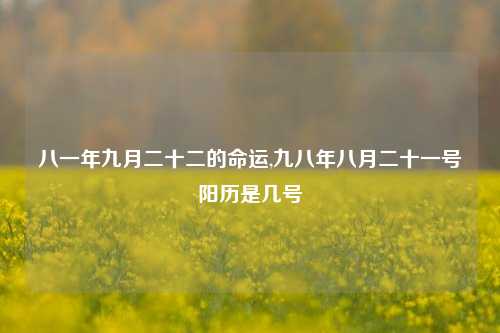 八一年九月二十二的命运,九八年八月二十一号阳历是几号