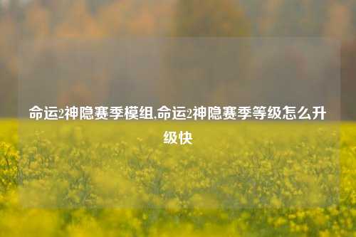 命运2神隐赛季模组,命运2神隐赛季等级怎么升级快