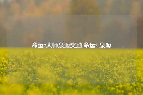 命运2大师泉源奖励,命运2 泉源