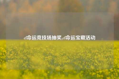 cf命运竞技场抽奖,cf命运宝藏活动