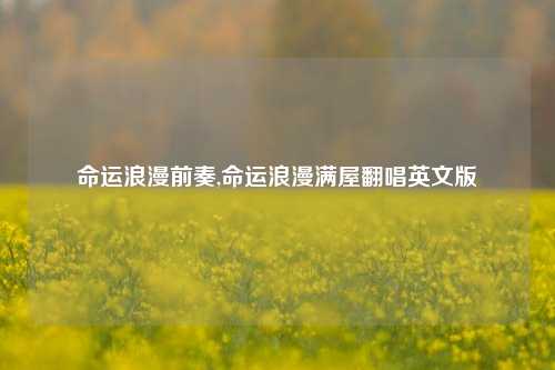 命运浪漫前奏,命运浪漫满屋翻唱英文版