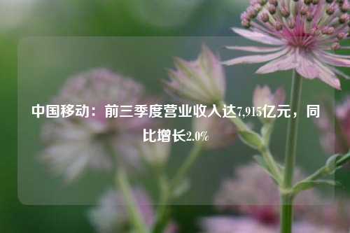 中国移动：前三季度营业收入达7,915亿元，同比增长2.0%