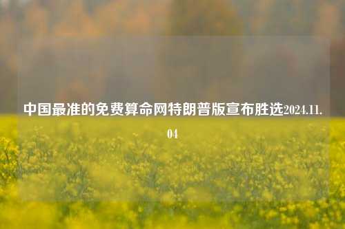 中国最准的免费算命网特朗普版宣布胜选2024.11.04