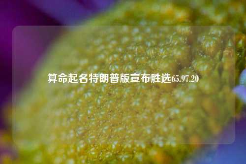 算命起名特朗普版宣布胜选65.97.20