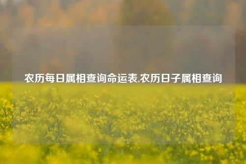 农历每日属相查询命运表,农历日子属相查询