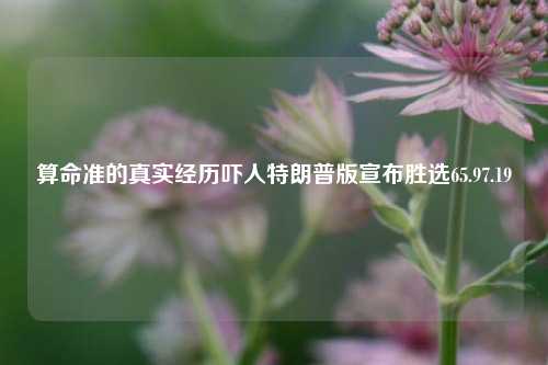 算命准的真实经历吓人特朗普版宣布胜选65.97.19