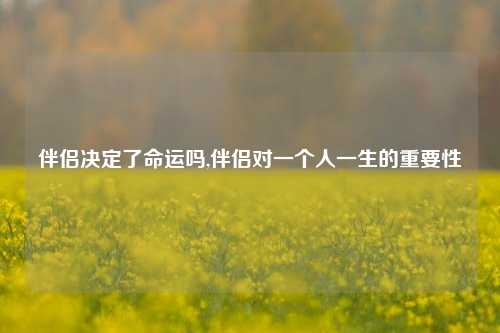 伴侣决定了命运吗,伴侣对一个人一生的重要性