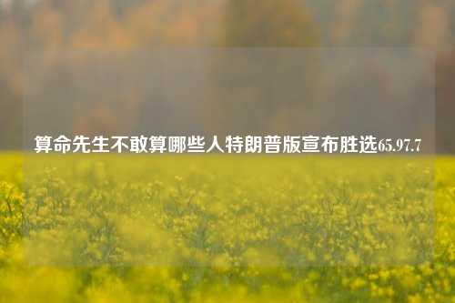 算命先生不敢算哪些人特朗普版宣布胜选65.97.7