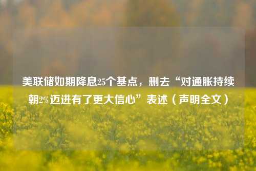 美联储如期降息25个基点，删去“对通胀持续朝2%迈进有了更大信心”表述（声明全文）