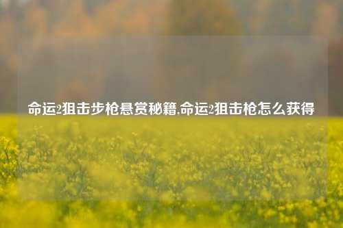 命运2狙击步枪悬赏秘籍,命运2狙击枪怎么获得