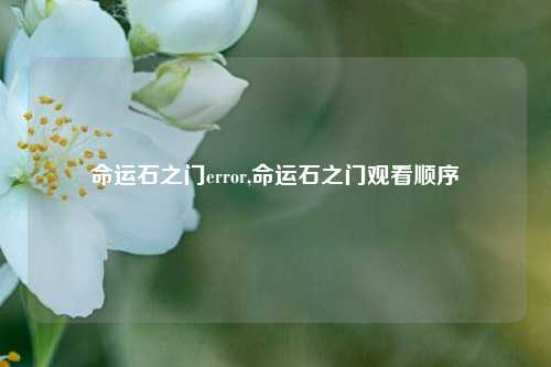 命运石之门error,命运石之门观看顺序