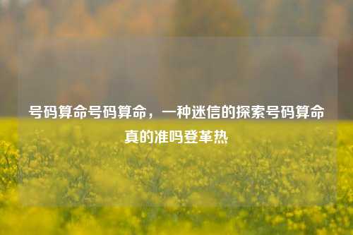 号码算命号码算命，一种迷信的探索号码算命真的准吗登革热