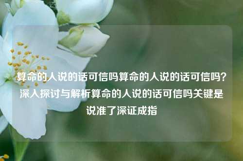 算命的人说的话可信吗算命的人说的话可信吗？深入探讨与解析算命的人说的话可信吗关键是说准了深证成指