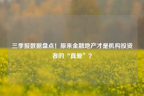 三季报数据盘点！原来金融地产才是机构投资者的“真爱”？