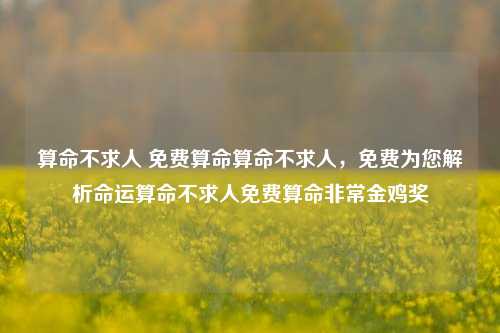 算命不求人 免费算命算命不求人，免费为您解析命运算命不求人免费算命非常金鸡奖