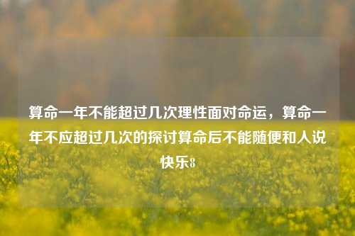 算命一年不能超过几次理性面对命运，算命一年不应超过几次的探讨算命后不能随便和人说快乐8