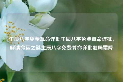 生辰八字免费算命详批生辰八字免费算命详批，解读命运之谜生辰八字免费算命详批准吗霜降