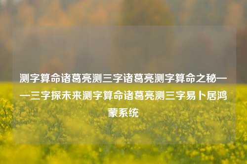 测字算命诸葛亮测三字诸葛亮测字算命之秘——三字探未来测字算命诸葛亮测三字易卜居鸿蒙系统