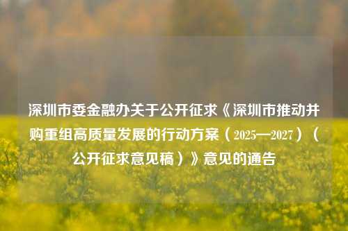 深圳市委金融办关于公开征求《深圳市推动并购重组高质量发展的行动方案（2025—2027）（公开征求意见稿）》意见的通告