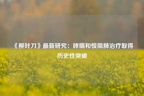 《柳叶刀》最新研究：哮喘和慢阻肺治疗取得历史性突破