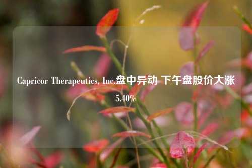 Capricor Therapeutics, Inc.盘中异动 下午盘股价大涨5.40%