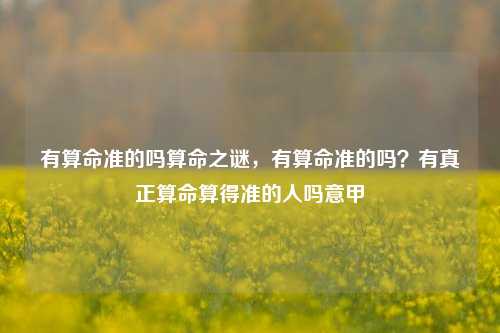 有算命准的吗算命之谜，有算命准的吗？有真正算命算得准的人吗意甲