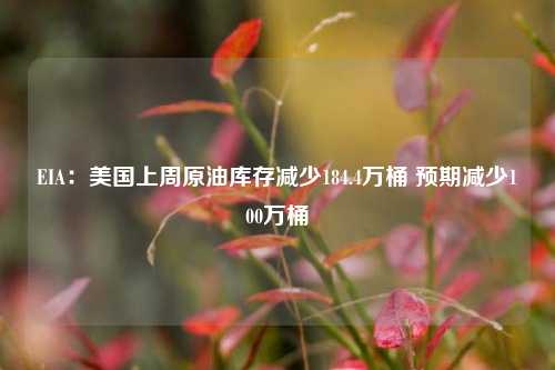 EIA：美国上周原油库存减少184.4万桶 预期减少100万桶