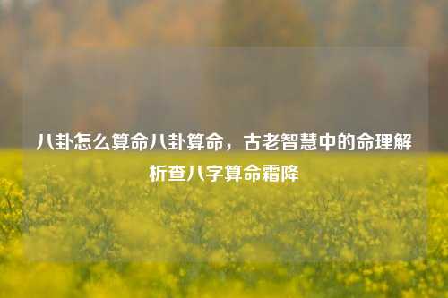 八卦怎么算命八卦算命，古老智慧中的命理解析查八字算命霜降