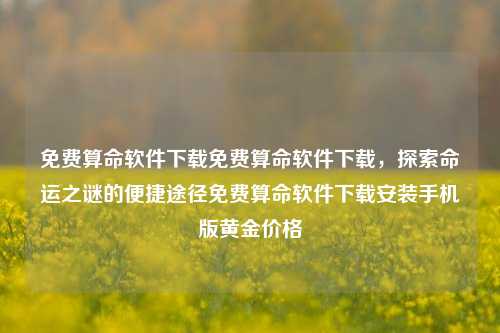 免费算命软件下载免费算命软件下载，探索命运之谜的便捷途径免费算命软件下载安装手机版黄金价格