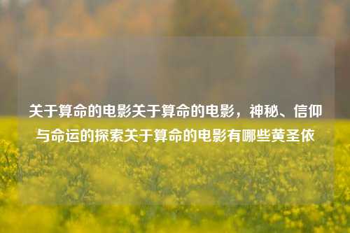 关于算命的电影关于算命的电影，神秘、信仰与命运的探索关于算命的电影有哪些黄圣依