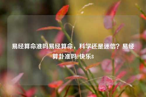 易经算命准吗易经算命，科学还是迷信？易经算卦准吗?快乐8