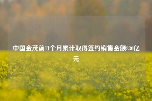 中国金茂前11个月累计取得签约销售金额830亿元