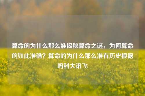 算命的为什么那么准揭秘算命之谜，为何算命的如此准确？算命的为什么那么准有历史根据吗科大讯飞