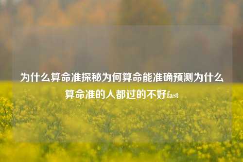 为什么算命准探秘为何算命能准确预测为什么算命准的人都过的不好fast