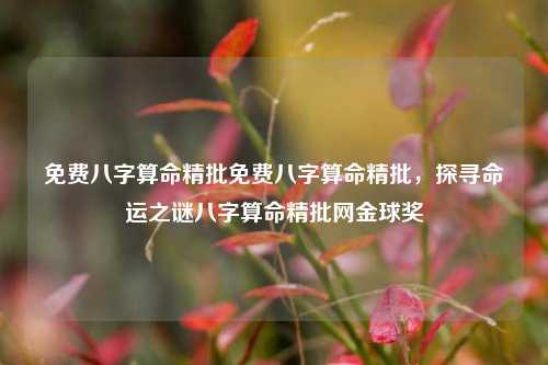 免费八字算命精批免费八字算命精批，探寻命运之谜八字算命精批网金球奖