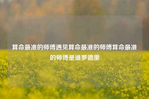 算命最准的师傅遇见算命最准的师傅算命最准的师傅是谁罗德里