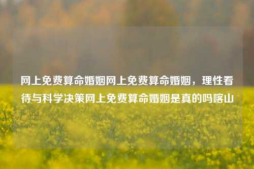 网上免费算命婚姻网上免费算命婚姻，理性看待与科学决策网上免费算命婚姻是真的吗喀山