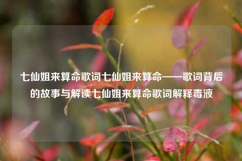 七仙姐来算命歌词七仙姐来算命——歌词背后的故事与解读七仙姐来算命歌词解释毒液