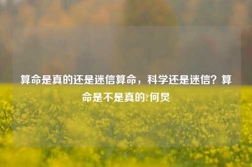 算命是真的还是迷信算命，科学还是迷信？算命是不是真的?何炅