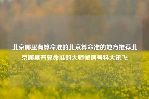 北京算命准确地点推荐及大师联系方式