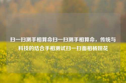 扫一扫测手相算命扫一扫测手相算命，传统与科技的结合手相测试扫一扫面相杨妞花